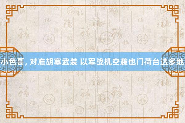 小色哥， 对准胡塞武装 以军战机空袭也门荷台达多地