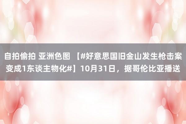 自拍偷拍 亚洲色图 【#好意思国旧金山发生枪击案变成1东谈主物化#】10月31日，据哥伦比亚播送