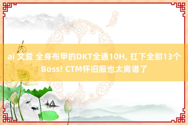 ai 文爱 全身布甲的DKT全通10H， 扛下全部13个Boss! CTM怀旧服也太离谱了