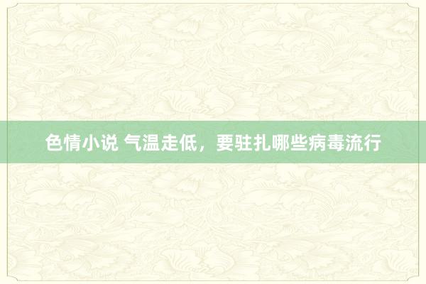 色情小说 气温走低，要驻扎哪些病毒流行