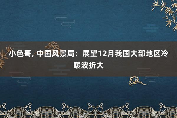 小色哥, 中国风景局：展望12月我国大部地区冷暖波折大