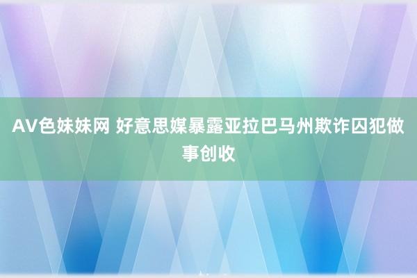 AV色妹妹网 好意思媒暴露亚拉巴马州欺诈囚犯做事创收