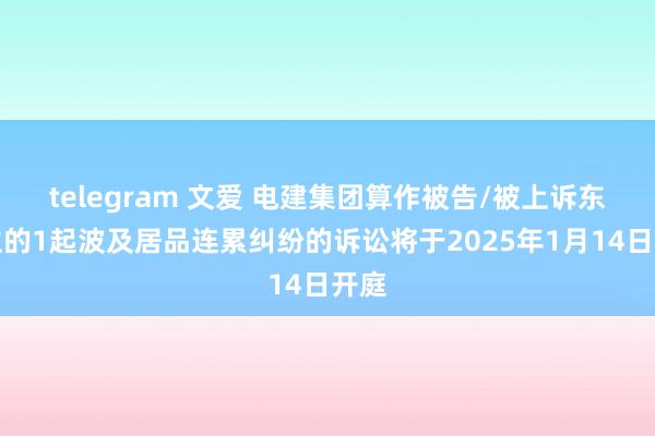 telegram 文爱 电建集团算作被告/被上诉东谈主的1起波及居品连累纠纷的诉讼将于2025年1月14日开庭