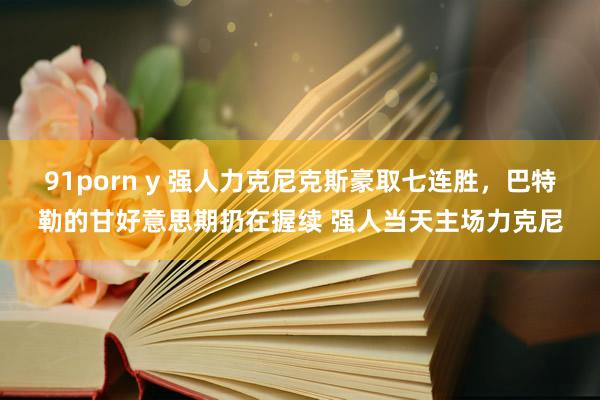 91porn y 强人力克尼克斯豪取七连胜，巴特勒的甘好意思期扔在握续 强人当天主场力克尼