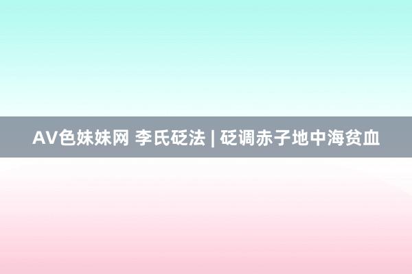 AV色妹妹网 李氏砭法 | 砭调赤子地中海贫血