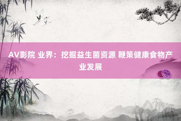 AV影院 业界：挖掘益生菌资源 鞭策健康食物产业发展