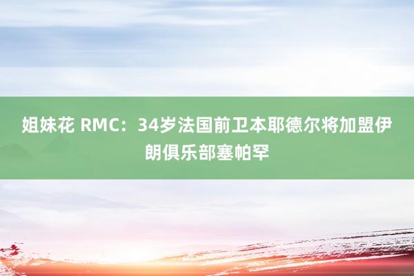 姐妹花 RMC：34岁法国前卫本耶德尔将加盟伊朗俱乐部塞帕罕