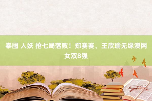 泰國 人妖 抢七局落败！郑赛赛、王欣瑜无缘澳网女双8强