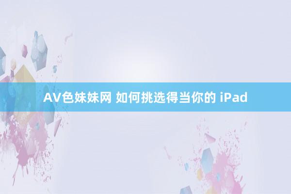 AV色妹妹网 如何挑选得当你的 iPad