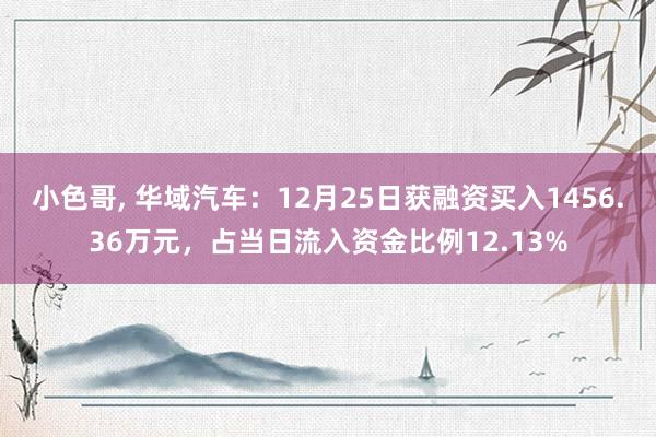 小色哥， 华域汽车：12月25日获融资买入1456.36万元，占当日流入资金比例12.13%