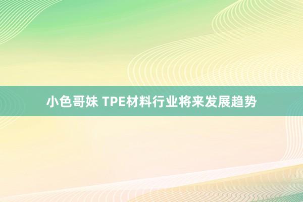 小色哥妹 TPE材料行业将来发展趋势