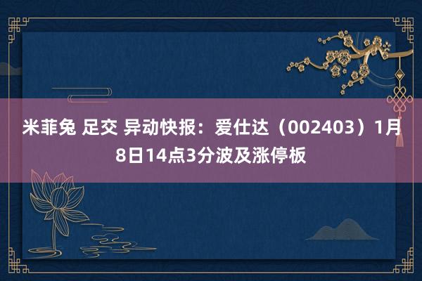 米菲兔 足交 异动快报：爱仕达（002403）1月8日14点3分波及涨停板