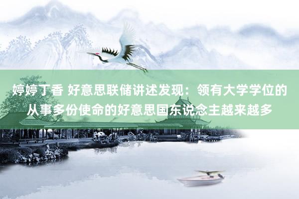 婷婷丁香 好意思联储讲述发现：领有大学学位的从事多份使命的好意思国东说念主越来越多