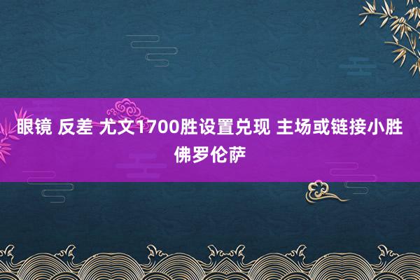 眼镜 反差 尤文1700胜设置兑现 主场或链接小胜佛罗伦萨