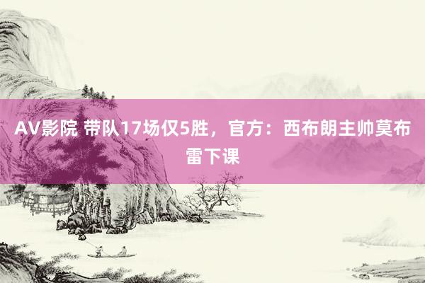 AV影院 带队17场仅5胜，官方：西布朗主帅莫布雷下课